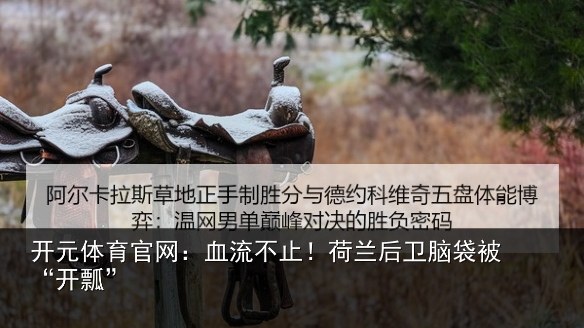 开元体育官网：血流不止！荷兰后卫脑袋被“开瓢”