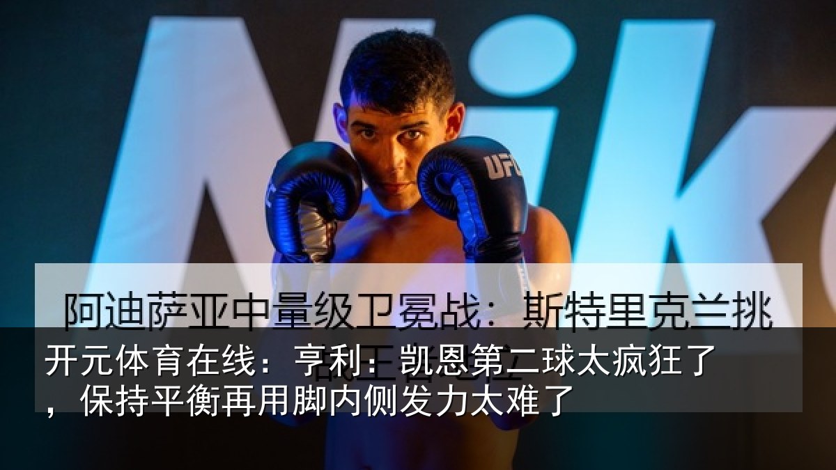 开元体育在线：亨利：凯恩第二球太疯狂了，保持平衡再用脚内侧发力太难了