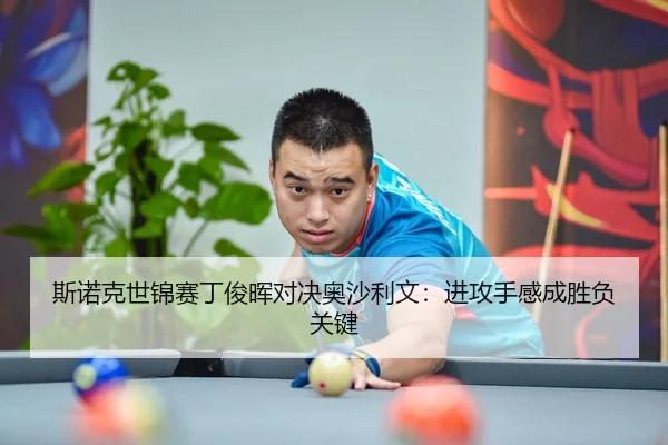 斯诺克世锦赛丁俊晖对决奥沙利文：进攻手感成胜负关键