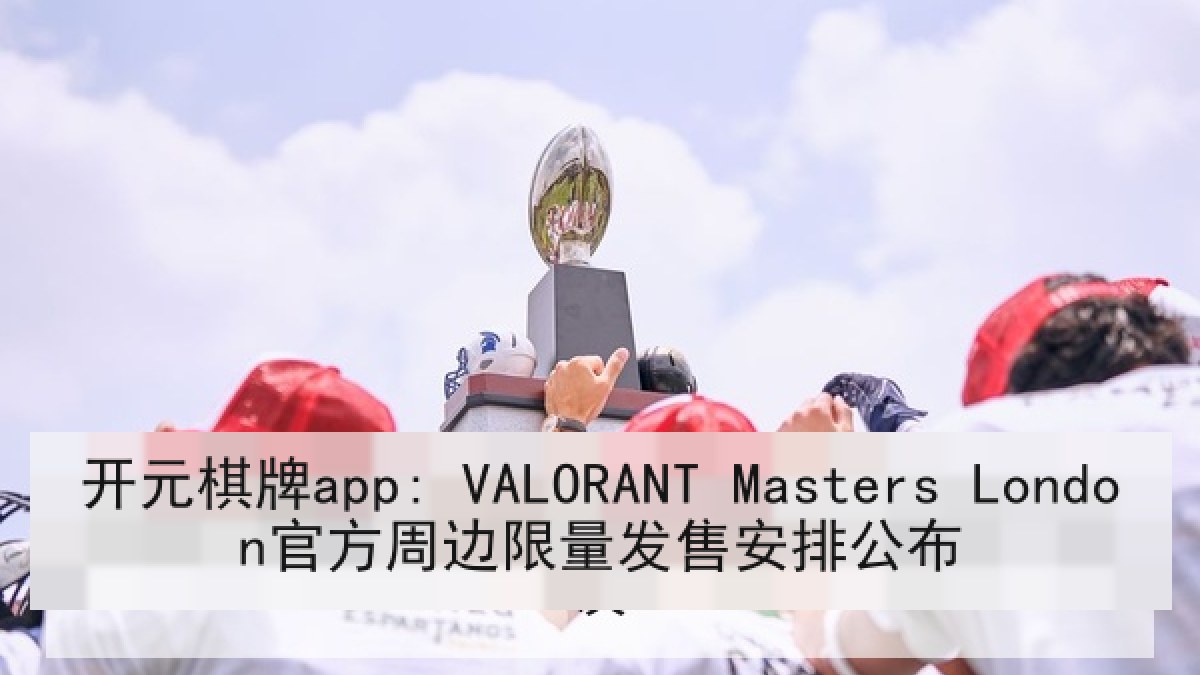 开元棋牌app: VALORANT Masters London官方周边限量发售安排公布 开元棋牌app: VALORANT Masters London官方周边限量发售安排公布