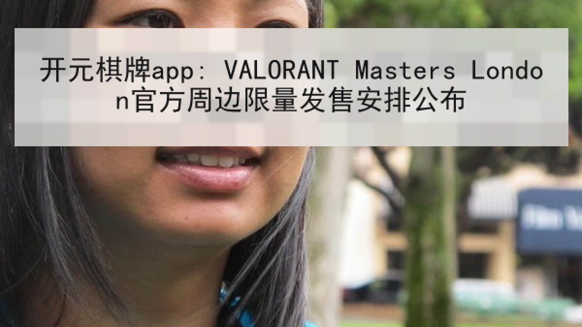 开元棋牌app: VALORANT Masters London官方周边限量发售安排公布 开元棋牌app: VALORANT Masters London官方周边限量发售安排公布