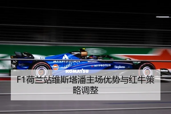 F1荷兰站维斯塔潘主场优势与红牛策略调整