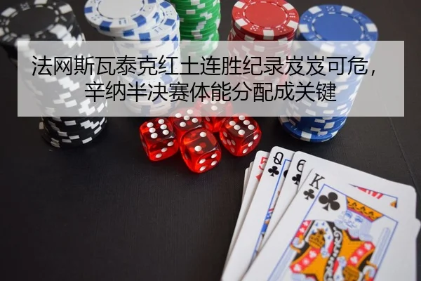 法网斯瓦泰克红土连胜纪录岌岌可危，辛纳半决赛体能分配成关键