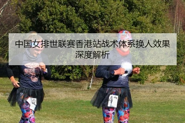 zhong-guo-nv-pai-shi-lian-sai-xiang-gang-zhan-zhan-shu-ti-xi-huan-ren-xiao-guo-shen-du-jie-xi-2-341.jpg