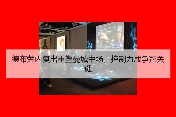德布劳内复出重塑曼城中场，控制力成争冠关键