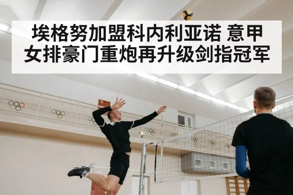 埃格努加盟科内利亚诺 意甲女排豪门重炮再升级剑指冠军