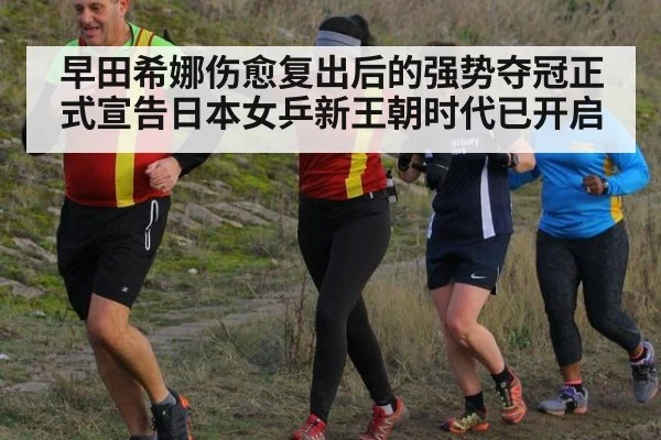 早田希娜伤愈复出后的强势夺冠正式宣告日本女乒新王朝时代已开启
