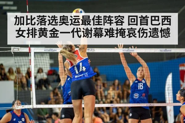 加比落选奥运最佳阵容 回首巴西女排黄金一代谢幕难掩哀伤遗憾