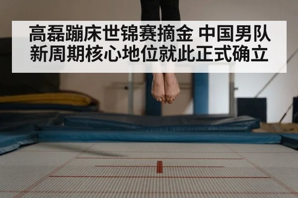 高磊蹦床世锦赛摘金 中国男队新周期核心地位就此正式确立