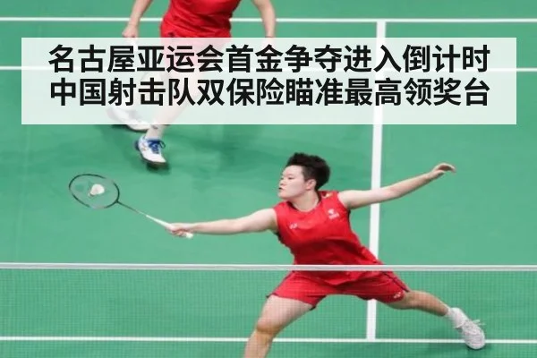 名古屋亚运会首金争夺进入倒计时 中国射击队双保险瞄准最高领奖台