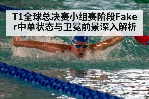 T1全球总决赛小组赛阶段Faker中单状态与卫冕前景深入解析
