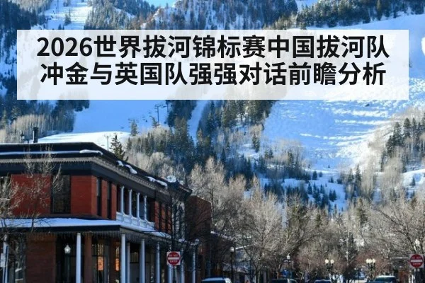 2026世界拔河锦标赛中国拔河队冲金与英国队强强对话前瞻分析